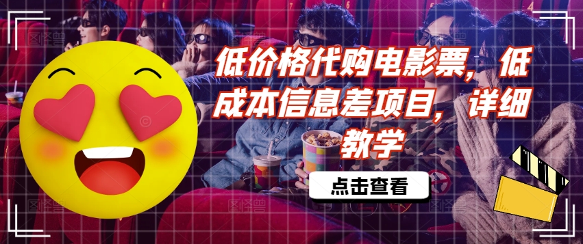 低价格代购电影票，低成本信息差项目，详细教学跨境课程-外贸教程-精品网课-电商运营课库课堂