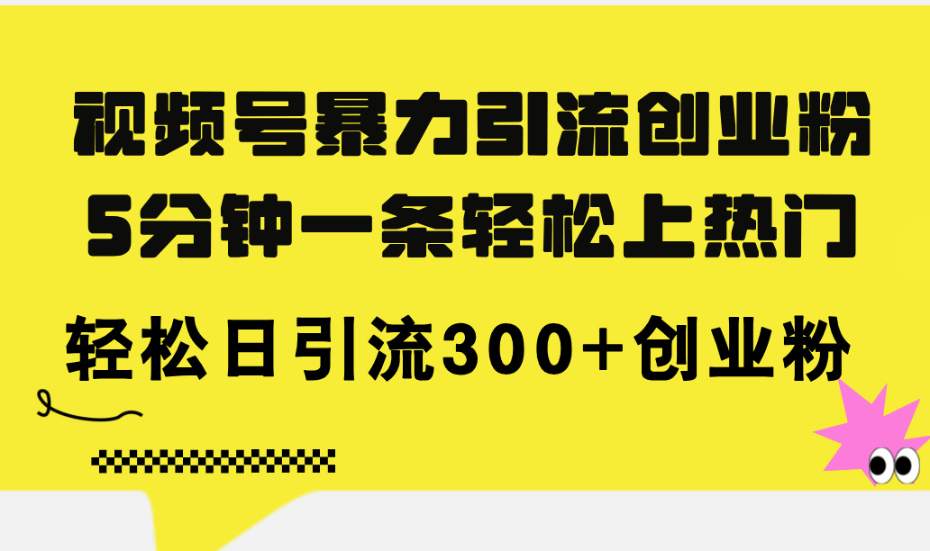 视频号暴力引流创业粉，5分钟一条轻松上热门，轻松日引流300+创业粉跨境课程-外贸教程-精品网课-电商运营课库课堂