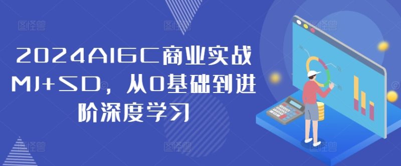 2024AIGC商业实战MJ+SD，从0基础到进阶深度学习跨境课程-外贸教程-精品网课-电商运营课库课堂