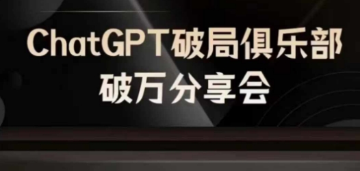 AI破局俱乐部-ChatGPT破局俱乐部破万分享会，AI时代来临，未来已来跨境课程-外贸教程-精品网课-电商运营课库课堂