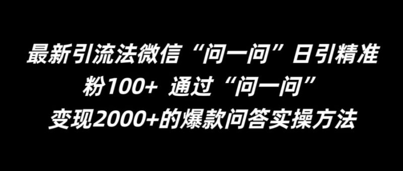最新引流法微信“问一问”日引精准粉100+  通过“问一问”跨境课程-外贸教程-精品网课-电商运营课库课堂