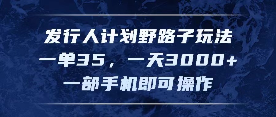 发行人计划野路子玩法，一单35，一天3000+，一部手机即可操作跨境课程-外贸教程-精品网课-电商运营课库课堂