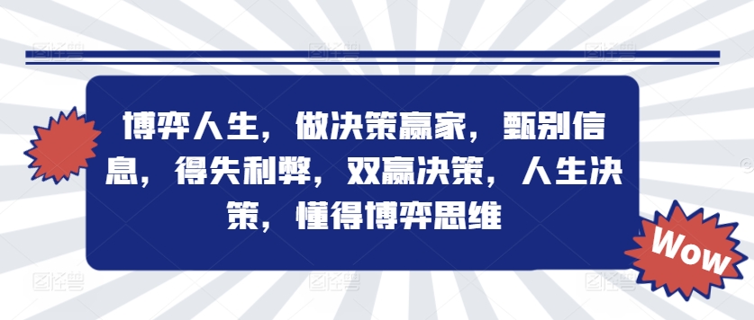博弈人生，做决策赢家，甄别信息，得失利弊，双赢决策，人生决策，懂得博弈思维跨境课程-外贸教程-精品网课-电商运营课库课堂