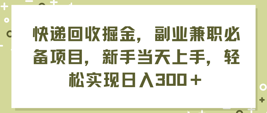 快递回收掘金，副业兼职必备项目，新手当天上手，轻松实现日入300＋跨境课程-外贸教程-精品网课-电商运营课库课堂