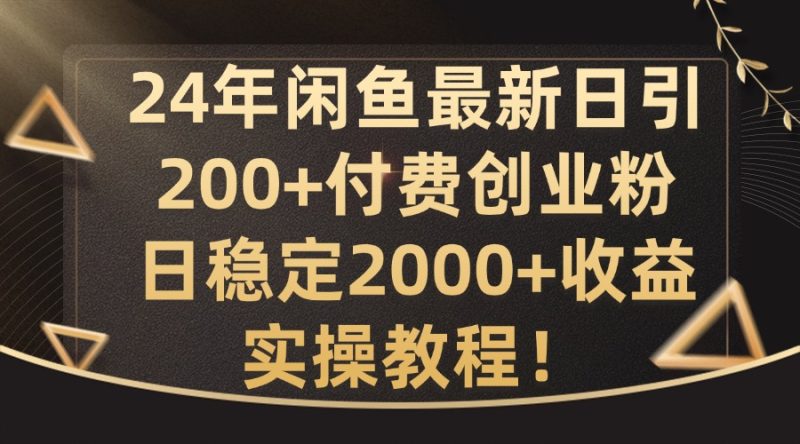 24年闲鱼最新日引200+付费创业粉日稳2000+收益,实操教程跨境课程-外贸教程-精品网课-电商运营课库课堂