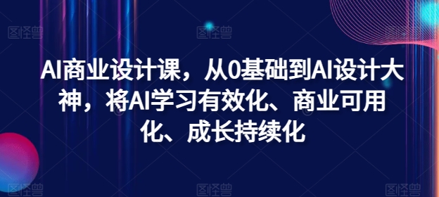 AI商业设计课，从0基础到AI设计大神，将AI学习有效化、商业可用化、成长持续化跨境课程-外贸教程-精品网课-电商运营课库课堂