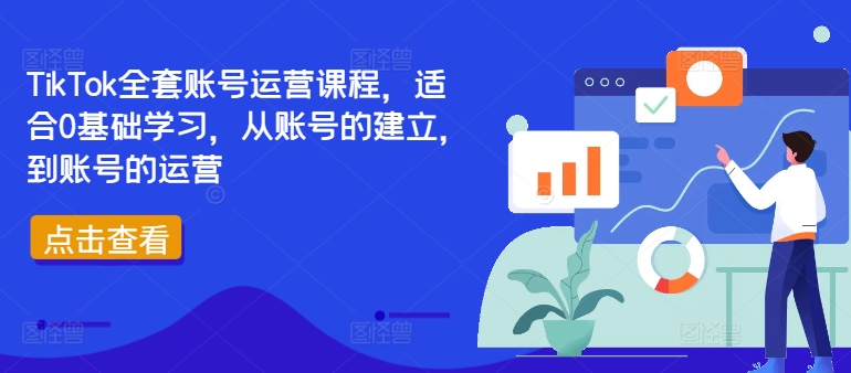 TikTok全套账号运营课程，适合0基础学习，从账号的建立，到账号的运营跨境课程-外贸教程-精品网课-电商运营课库课堂