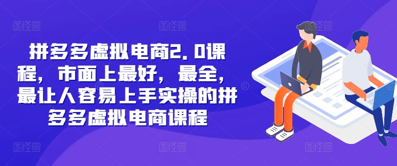 拼多多虚拟电商2.0项目，市面上最好，最全，最让人容易上手实操的拼多多虚拟电商课程跨境课程-外贸教程-精品网课-电商运营课库课堂