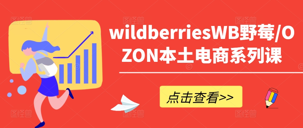 wildberriesWB野莓/OZON本土电商系列课，掌握WB产品优化，出单技巧和订单处理等跨境课程-外贸教程-精品网课-电商运营课库课堂