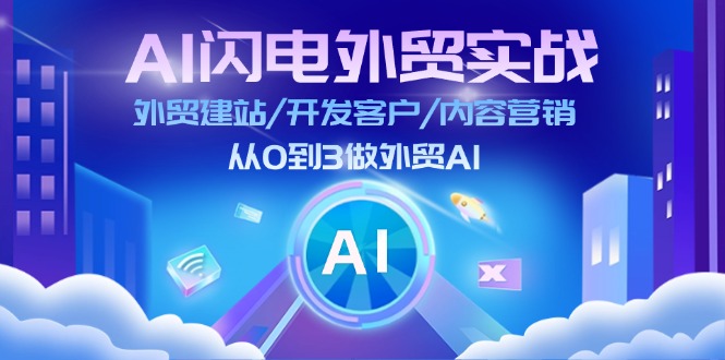 AI 闪电外贸实战：外贸建站/开发客户/内容营销/从0到3做外贸AI-更新至75节跨境课程-外贸教程-精品网课-电商运营课库课堂