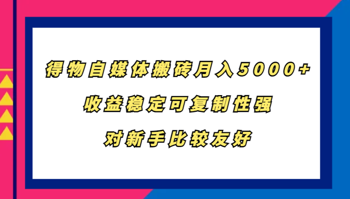 得物自媒体搬砖，月入5000+，收益稳定可复制性强，对新手比较友好跨境课程-外贸教程-精品网课-电商运营课库课堂