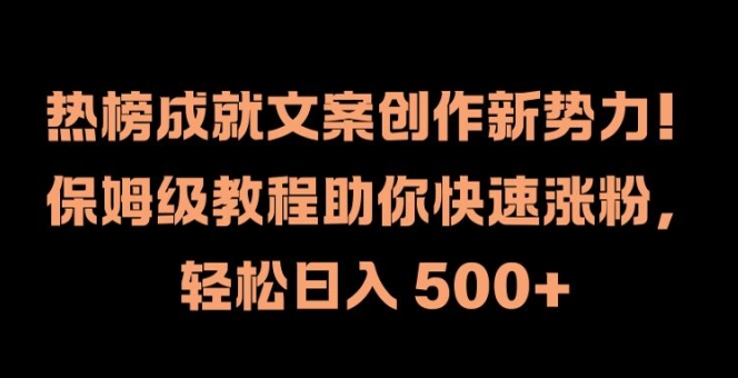 热榜成就文案创作新势力，保姆级教程助你快速涨粉，轻松日入 500+跨境课程-外贸教程-精品网课-电商运营课库课堂