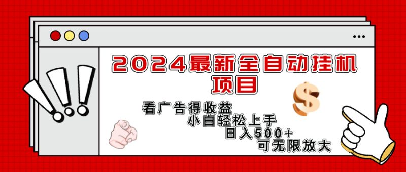 2024最新全自动挂机项目，看广告得收益小白轻松上手，日入300+ 可无限放大跨境课程-外贸教程-精品网课-电商运营课库课堂