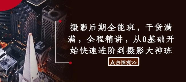 摄影后期全能班，干货满满，全程精讲，从0基础开始快速进阶到摄影大神班跨境课程-外贸教程-精品网课-电商运营课库课堂