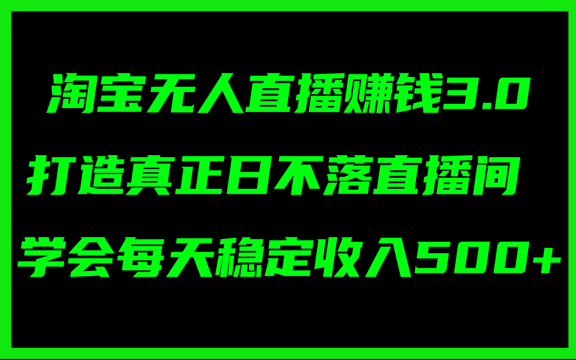 淘宝无人直播赚钱3.0，打造真正日不落直播间 ，学会每天稳定收入500+跨境课程-外贸教程-精品网课-电商运营课库课堂