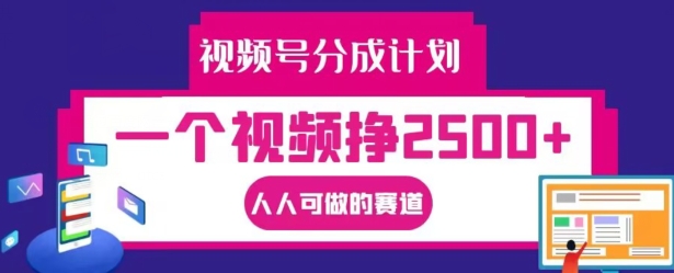 视频号分成计划，一个视频挣2500+，人人可做的赛道跨境课程-外贸教程-精品网课-电商运营课库课堂