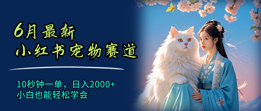 6月最新小红书宠物赛道，10秒钟一单，日入2000+，小白也能轻松学会跨境课程-外贸教程-精品网课-电商运营课库课堂