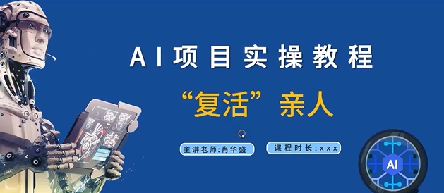 AI项目实操教程，“复活”亲人【9节视频课程】跨境课程-外贸教程-精品网课-电商运营课库课堂