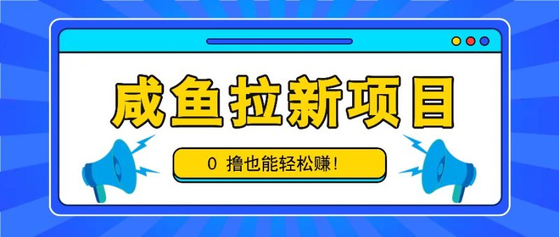 咸鱼拉新项目，拉新一单6-9元，0撸也能轻松赚，白撸几十几百！跨境课程-外贸教程-精品网课-电商运营课库课堂