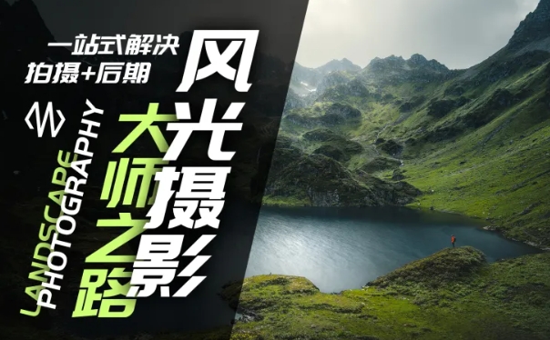 风光摄影大师之路(拍摄+后期)，一站式解决拍摄+后期跨境课程-外贸教程-精品网课-电商运营课库课堂