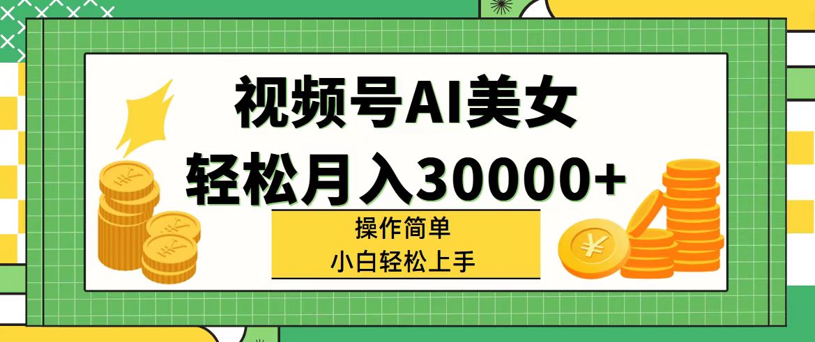 视频号AI美女，轻松月入30000+,操作简单小白也能轻松上手跨境课程-外贸教程-精品网课-电商运营课库课堂