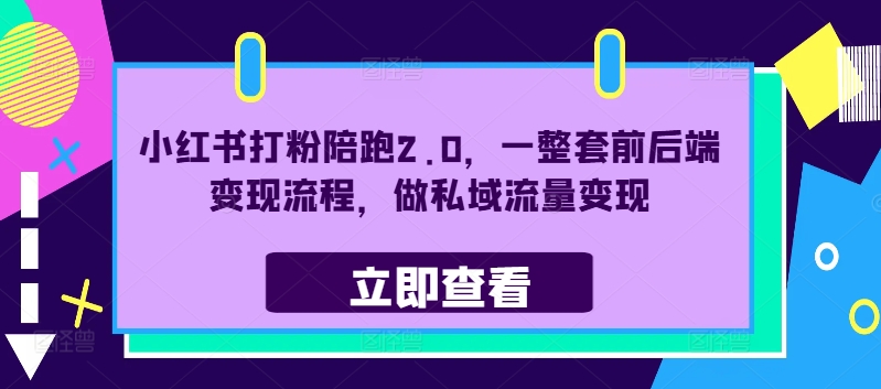 小红书打粉陪跑2.0，一整套前后端变现流程，做私域流量变现跨境课程-外贸教程-精品网课-电商运营课库课堂