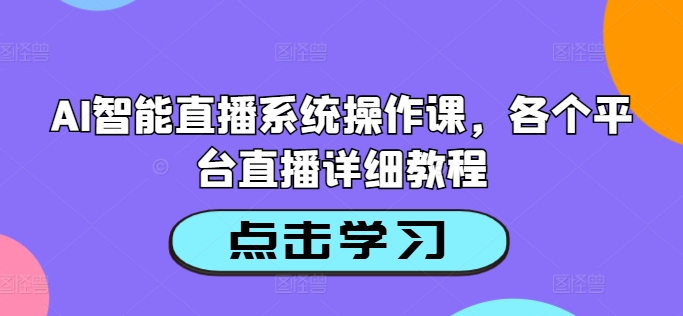 AI智能直播系统操作课，各个平台直播详细教程跨境课程-外贸教程-精品网课-电商运营课库课堂