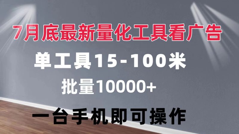 量化工具看广告 单工具15-100 不等 批量轻松10000+ 手机即可操作跨境课程-外贸教程-精品网课-电商运营课库课堂