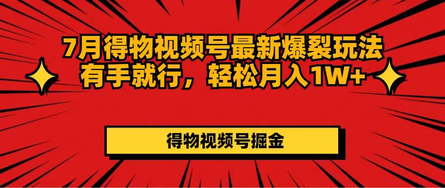 7月得物视频号最新爆裂玩法有手就行，轻松月入1W+跨境课程-外贸教程-精品网课-电商运营课库课堂