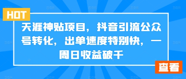 天涯神贴项目，抖音引流公众号转化，出单速度特别快，一周日收益破千跨境课程-外贸教程-精品网课-电商运营课库课堂