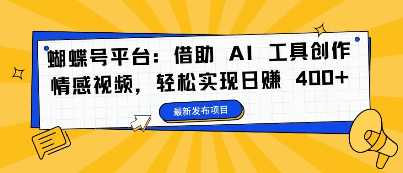 蝴蝶号平台:借助 AI 工具创作情感视频,轻松实现日赚 400+跨境课程-外贸教程-精品网课-电商运营课库课堂
