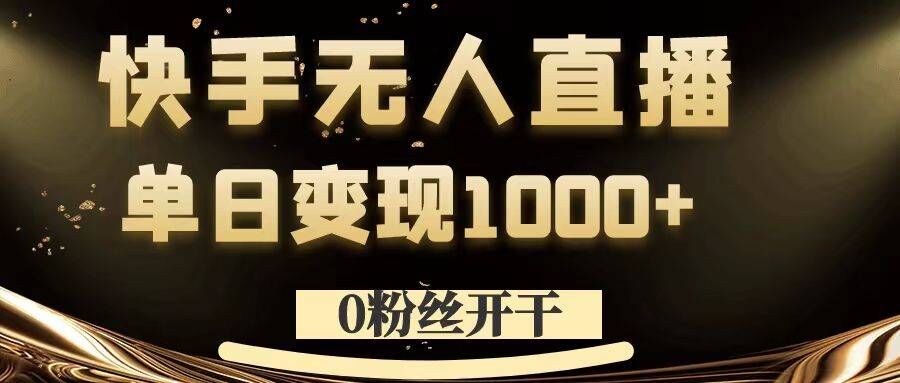 0粉丝开干，快手无人直播，单日变现1k+跨境课程-外贸教程-精品网课-电商运营课库课堂