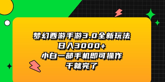 梦幻西游手游3.0全新玩法，日入3000+，小白一部手机即可操作，干就完了跨境课程-外贸教程-精品网课-电商运营课库课堂