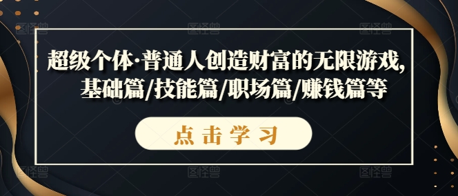 超级个体·普通人创造财富的无限游戏，基础篇/技能篇/职场篇/赚钱篇等跨境课程-外贸教程-精品网课-电商运营课库课堂