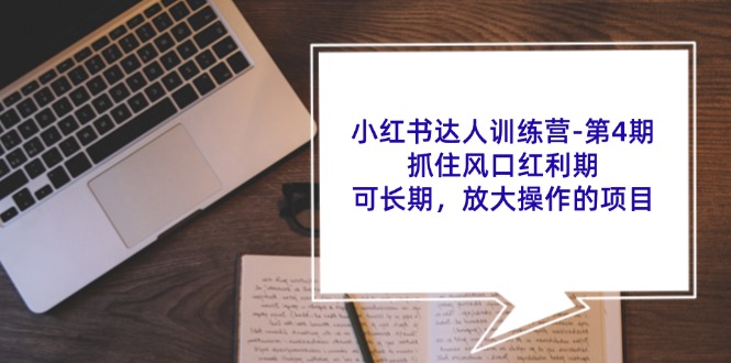 小红书达人训练营-第4期：抓住风口红利期，可长期，放大操作的项目跨境课程-外贸教程-精品网课-电商运营课库课堂