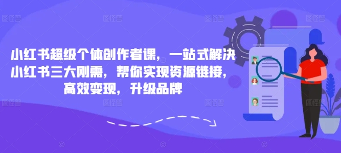 小红书超级个体创作者课，一站式解决小红书三大刚需，帮你实现资源链接，高效变现，升级品牌跨境课程-外贸教程-精品网课-电商运营课库课堂