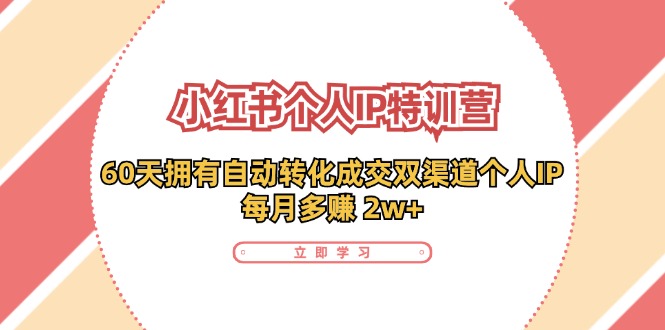 小红书·个人IP特训营：60天拥有 自动转化成交双渠道个人IP，每月多赚 2w+跨境课程-外贸教程-精品网课-电商运营课库课堂