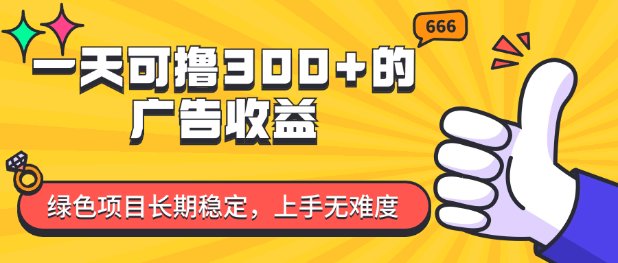 一天可撸300+的广告收益，绿色项目长期稳定，上手无难度！跨境课程-外贸教程-精品网课-电商运营课库课堂