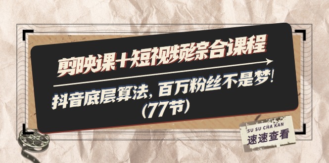剪映课+短视频综合课程：抖音底层算法，百万粉丝不是梦!（77节）跨境课程-外贸教程-精品网课-电商运营课库课堂