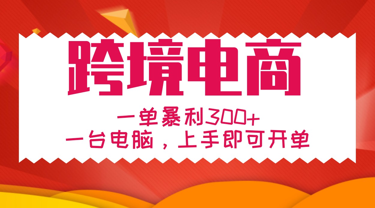 手把手教学跨境电商，一单暴利300+，一台电脑上手即可开单跨境课程-外贸教程-精品网课-电商运营课库课堂