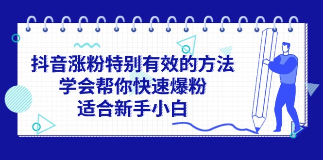 抖音涨粉特别有效的方法，学会帮你快速爆粉，适合新手小白跨境课程-外贸教程-精品网课-电商运营课库课堂