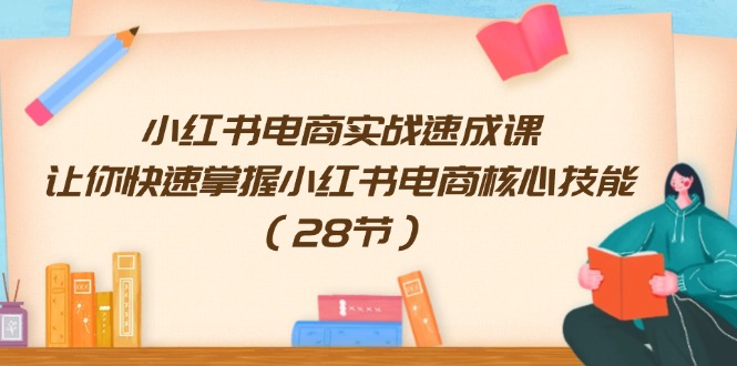 小红书电商实战速成课，让你快速掌握小红书电商核心技能（28节）跨境课程-外贸教程-精品网课-电商运营课库课堂