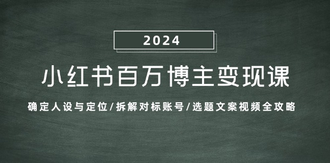 小红书百万博主变现课：确定人设与定位/拆解对标账号/选题文案视频全攻略跨境课程-外贸教程-精品网课-电商运营课库课堂