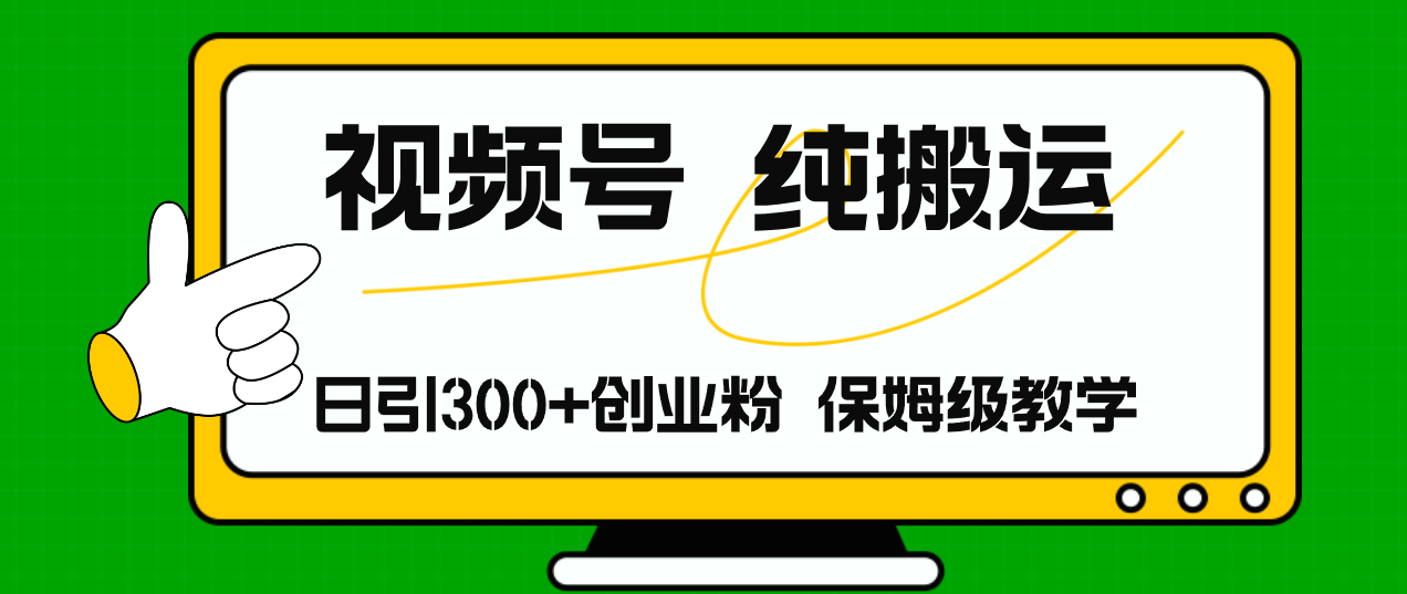 视频号纯搬运日引流300+创业粉，日入4000+跨境课程-外贸教程-精品网课-电商运营课库课堂