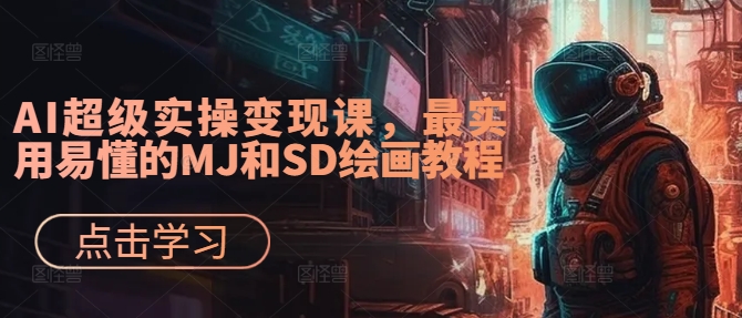 AI超级实操变现课，最实用易懂的MJ和SD绘画教程跨境课程-外贸教程-精品网课-电商运营课库课堂