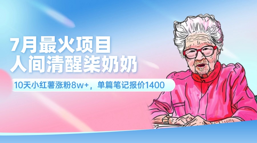 7月最火项目，人间清醒柒奶奶，10天小红薯涨粉8w+，单篇笔记报价1400.跨境课程-外贸教程-精品网课-电商运营课库课堂