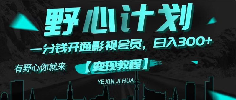 《野心计划》一分钱卖影视会员，日入300+跨境课程-外贸教程-精品网课-电商运营课库课堂