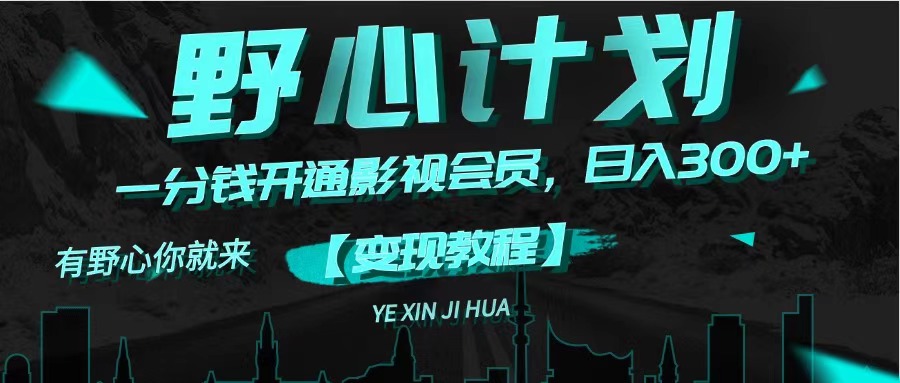 《野心计划》一分钱卖影视会员，日入300+跨境课程-外贸教程-精品网课-电商运营课库课堂