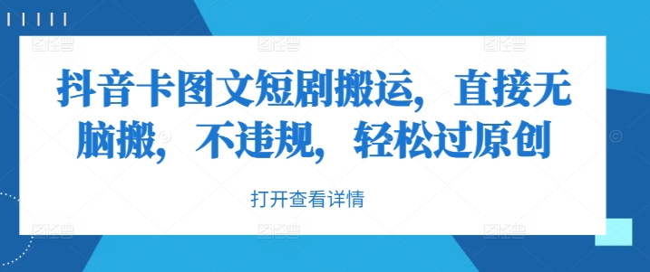 抖音卡图文短剧搬运，直接无脑搬，不违规，轻松过原创跨境课程-外贸教程-精品网课-电商运营课库课堂