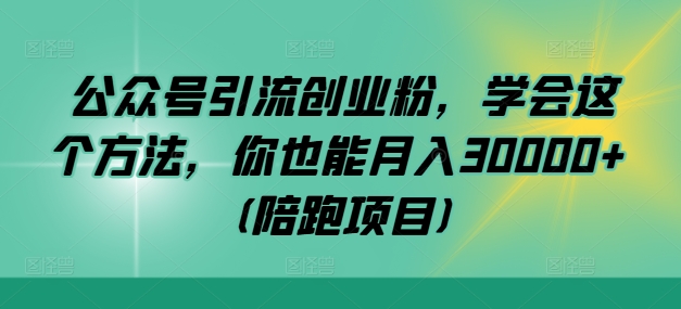 公众号引流创业粉，学会这个方法，你也能月入30000+ (陪跑项目)跨境课程-外贸教程-精品网课-电商运营课库课堂